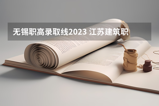 无锡职高录取线2023 江苏建筑职业技术学院分数线