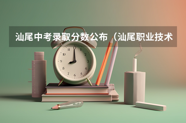 汕尾中考录取分数公布（汕尾职业技术学校录取分数线）