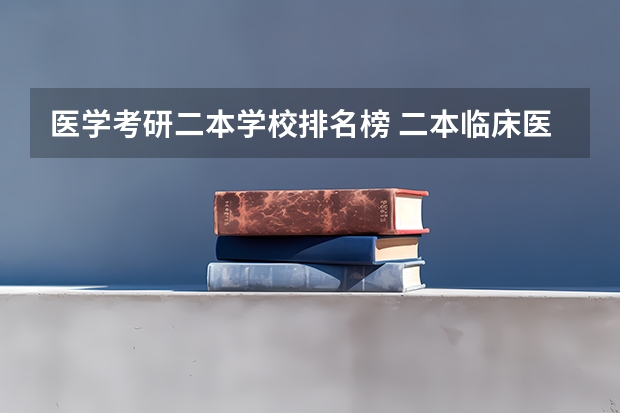医学考研二本学校排名榜 二本临床医学院校排名