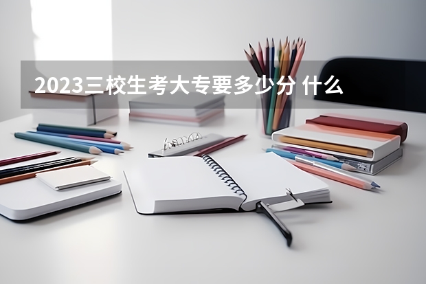 2023三校生考大专要多少分 什么是三校生