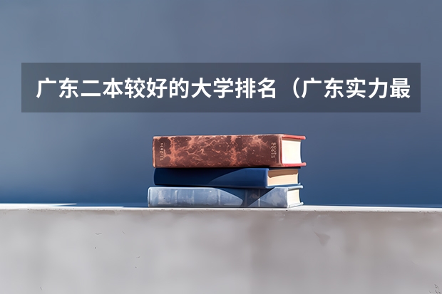 广东二本较好的大学排名（广东实力最强的二本大学）