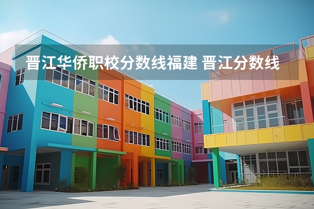 晋江华侨职校分数线福建 晋江分数线最低的职业学校