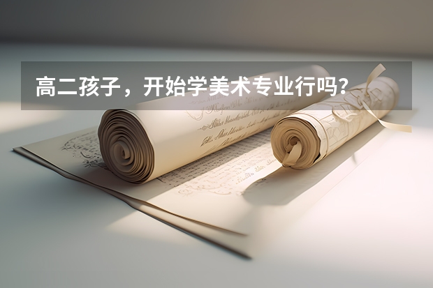 高二孩子,开始学美术专业行吗?