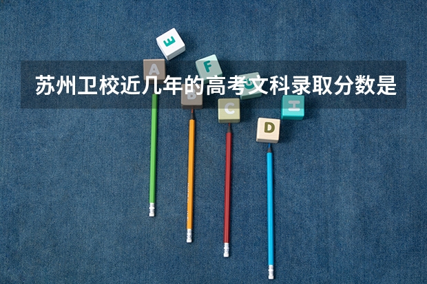 苏州卫校近几年的高考文科录取分数是多少，文科生能学哪些专业