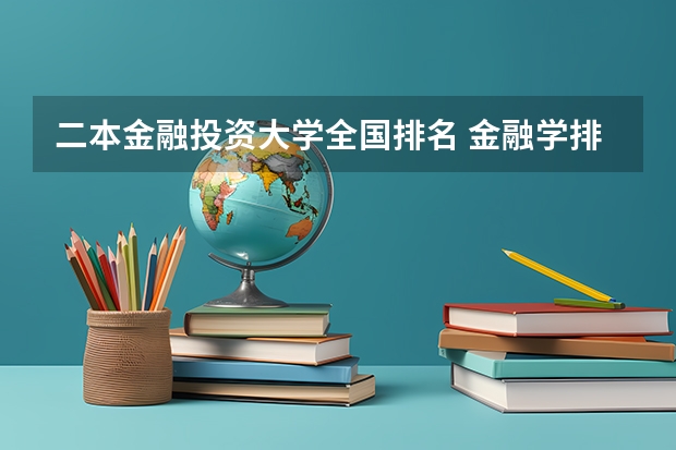 二本金融投资大学全国排名 金融学排名全国大学