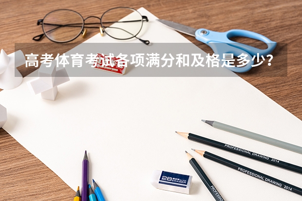 高考体育考试各项满分和及格是多少？