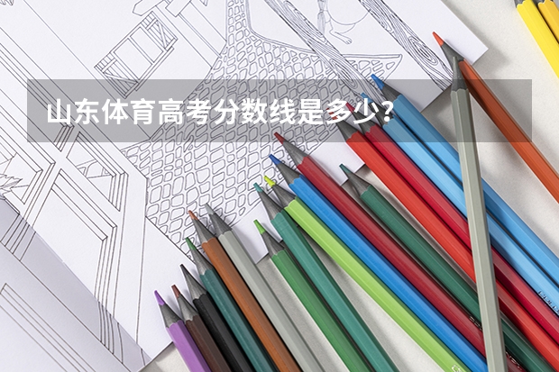 山东体育高考分数线是多少？