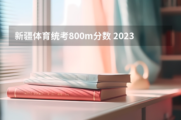 新疆体育统考800m分数 2023年体育考试分数标准?