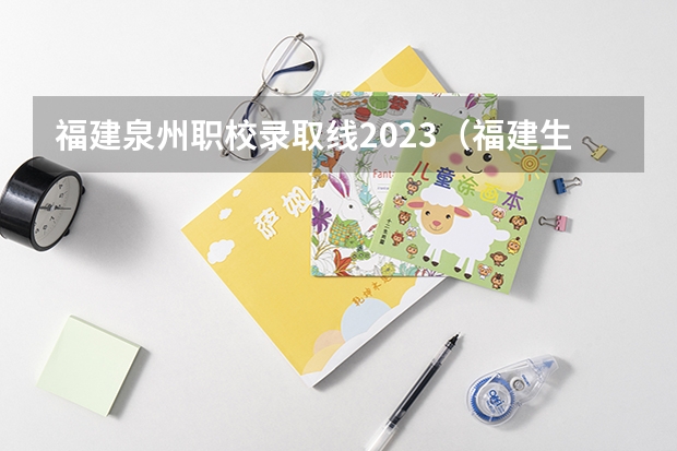 福建泉州职校录取线2023（福建生态工程职业技术学校中专分数线）