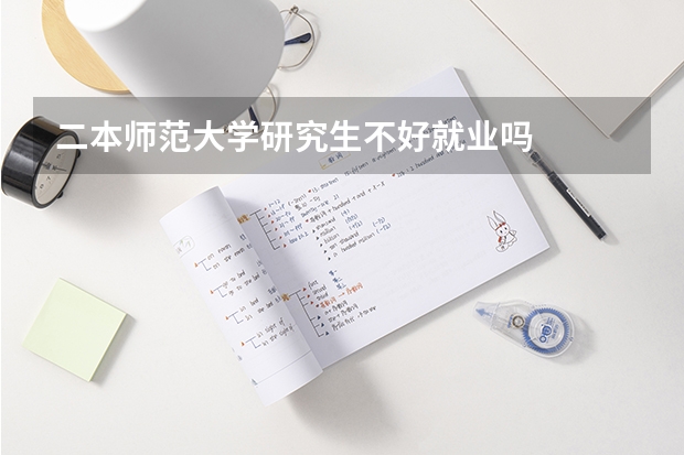 二本师范大学研究生不好就业吗