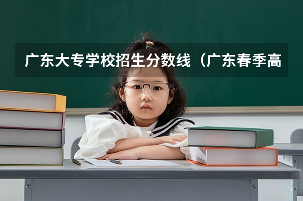 广东大专学校招生分数线（广东春季高考专科学校排名及分数线）