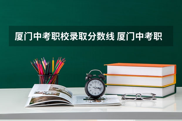 厦门中考职校录取分数线 厦门中考职高录取线