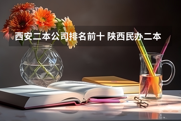 西安二本公司排名前十 陕西民办二本大学排行榜前十名