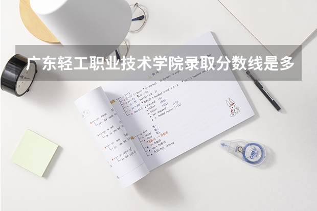 广东轻工职业技术学院录取分数线是多少？