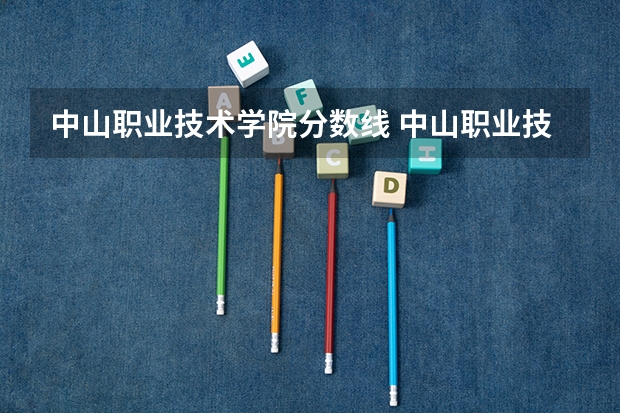 中山职业技术学院分数线 中山职业技术学院2023录取线