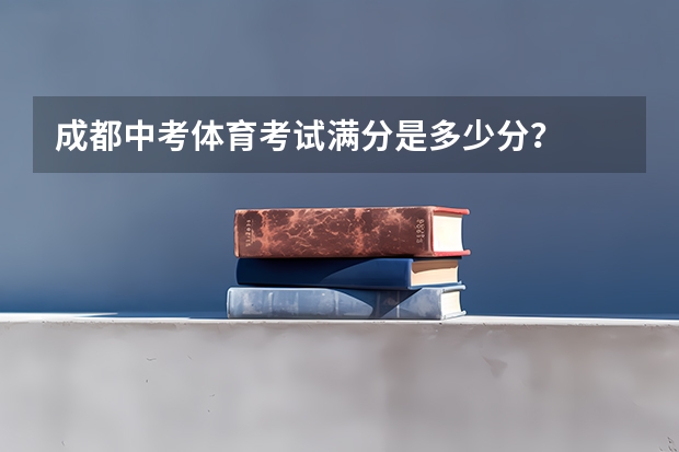 成都中考体育考试满分是多少分？
