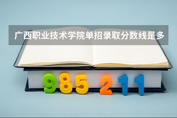 广西职业技术学院单招录取分数线是多少啊?