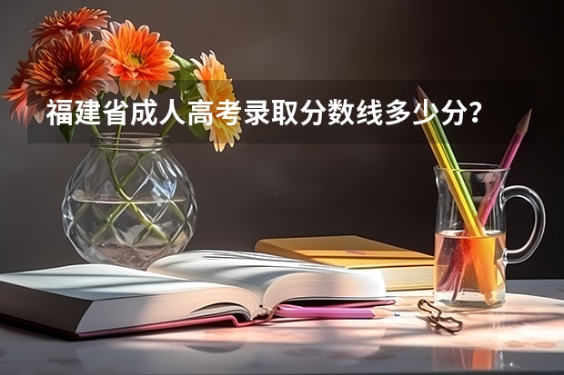 福建省成人高考录取分数线多少分?