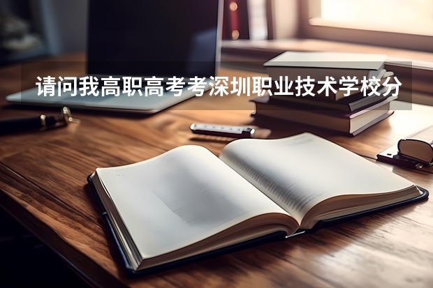 请问我高职高考考深圳职业技术学校分数线是多少，需要哪些证书？