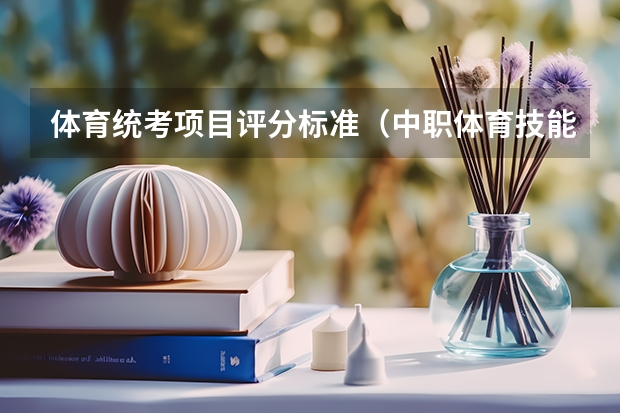 体育统考项目评分标准(中职体育技能证书标准)