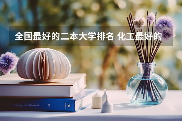 全国最好的二本大学排名 化工最好的大学排名