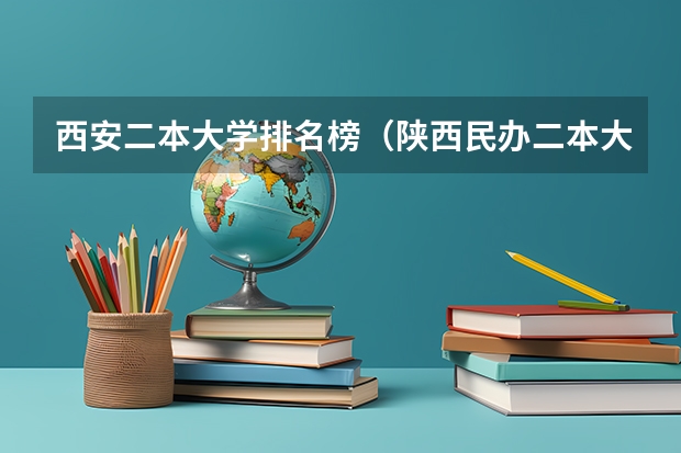 西安二本大学排名榜（陕西民办二本大学排行榜前十名）