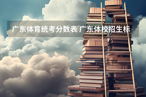 广东体育统考分数表 广东体校招生标准分数线2023