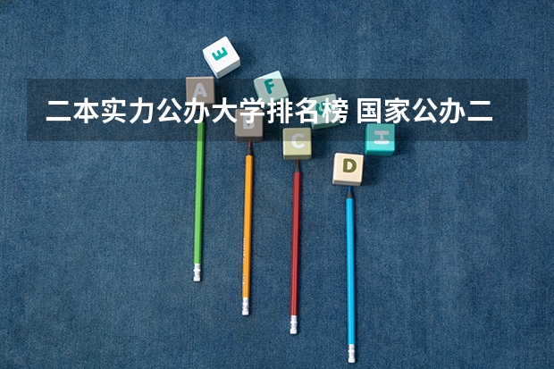 二本实力公办大学排名榜 国家公办二本大学排名