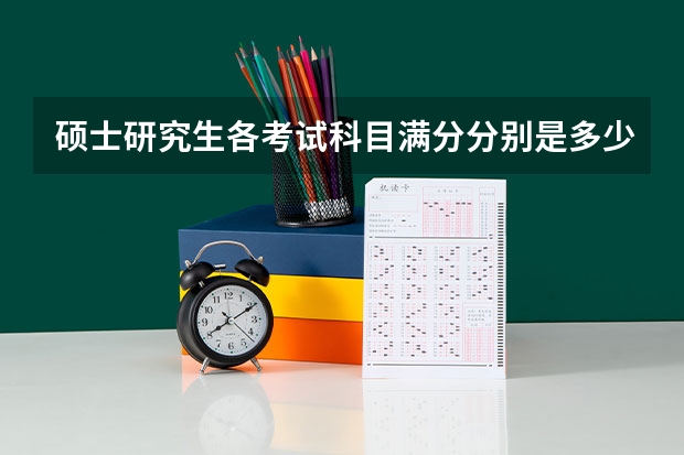 硕士研究生各考试科目满分分别是多少？