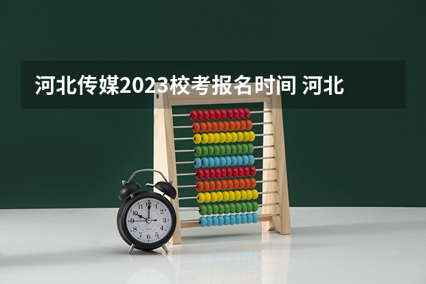 河北传媒2023校考报名时间 河北省艺考时间
