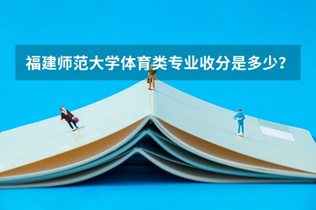 福建师范大学体育类专业收分是多少？