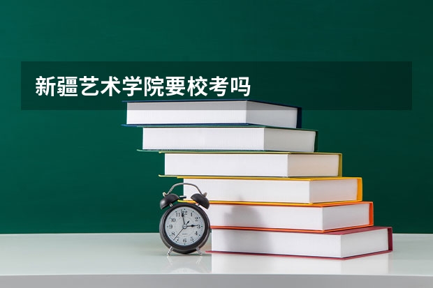 新疆艺术学院要校考吗