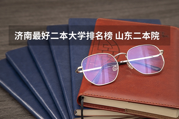 济南最好二本大学排名榜 山东二本院校实力排名