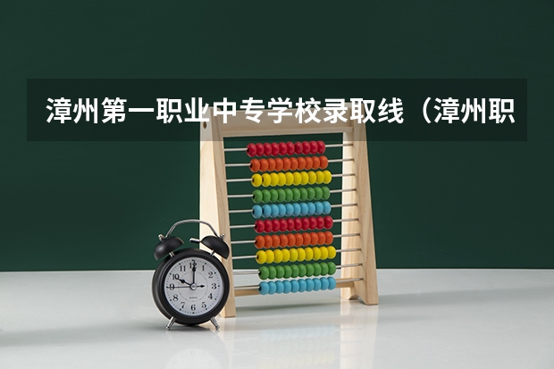 漳州第一职业中专学校录取线（漳州职业技术学院录取分数线）