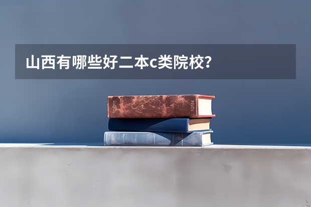 山西有哪些好二本c类院校？