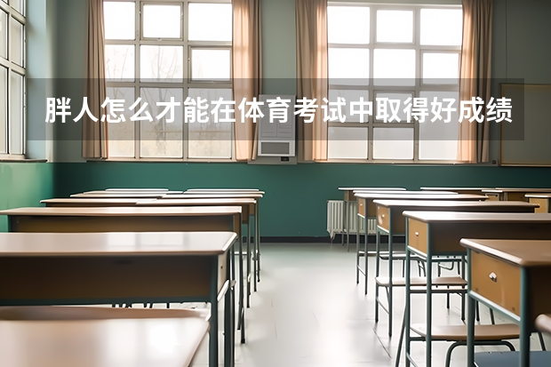 胖人怎么才能在体育考试中取得好成绩