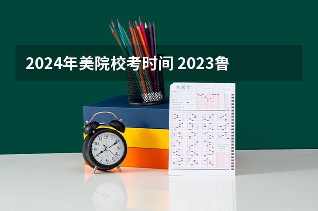 2024年美院校考时间 2023鲁美校考时间
