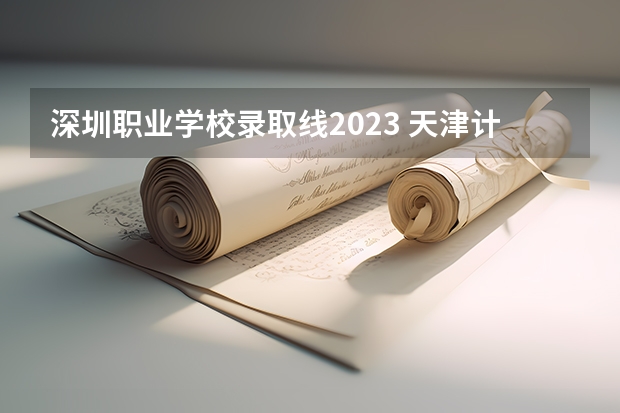 深圳职业学校录取线2023 天津计算机职专中考录取线