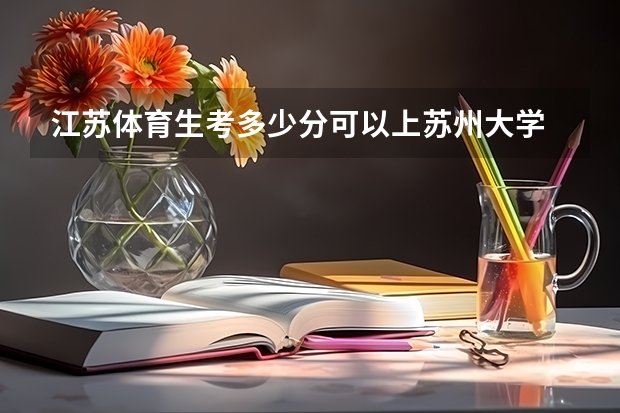 江苏体育生考多少分可以上苏州大学
