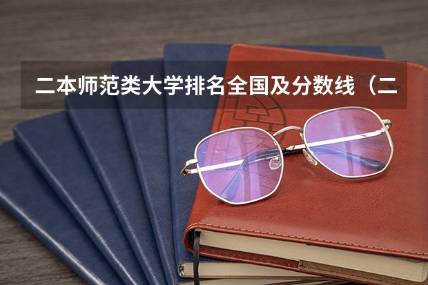 二本师范类大学排名全国及分数线（二本师范大学排名最新排名）