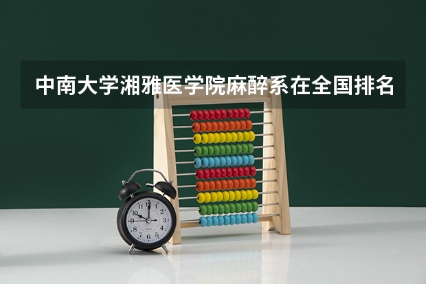 中南大学湘雅医学院麻醉系在全国排名第几 麻醉学专业大学排名及录取分数线