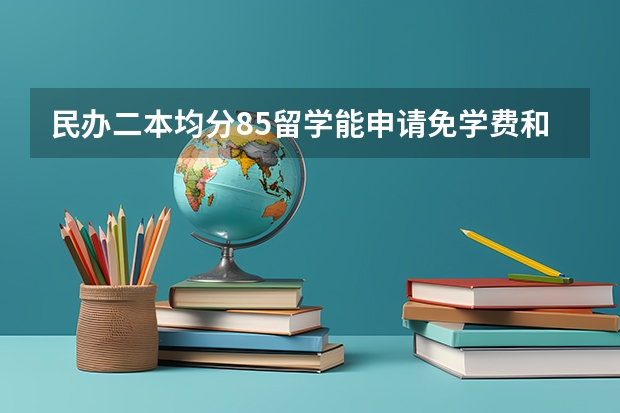 民办二本均分85留学能申请免学费和奖学金吗