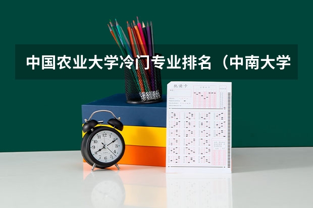 中国农业大学冷门专业排名（中南大学十大冷门专业排行榜？）