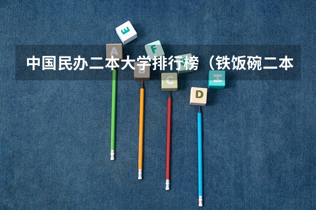 中国民办二本大学排行榜（铁饭碗二本大学排名）