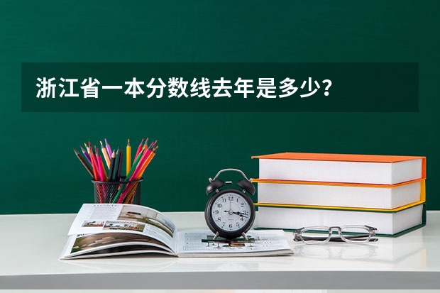 浙江省一本分数线去年是多少？