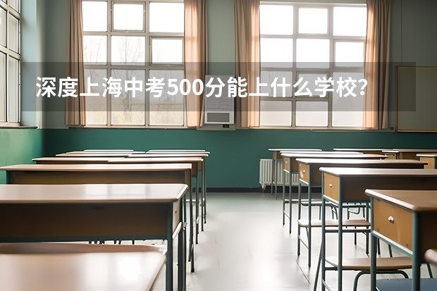 深度上海中考500分能上什么学校?高中升学率及普高线下选择?