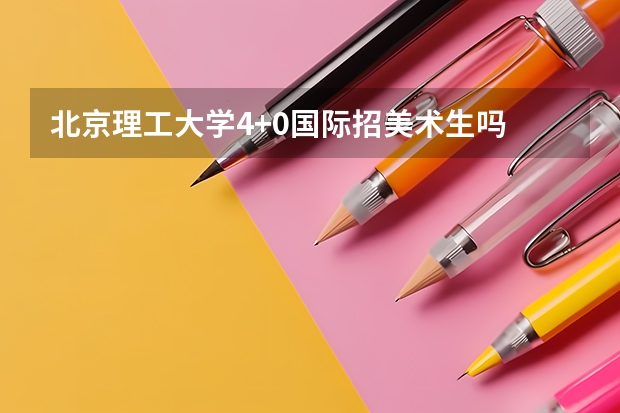 北京理工大学4+0国际招美术生吗