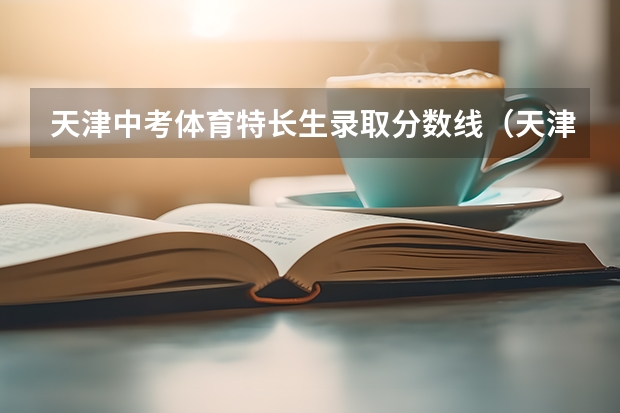 天津中考体育特长生录取分数线(天津高中体校招生标准分数线)