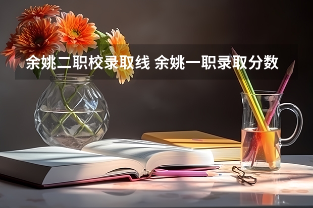 余姚二职校录取线 余姚一职录取分数线