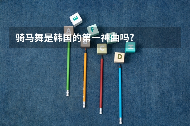 骑马舞是韩国的第一神曲吗?